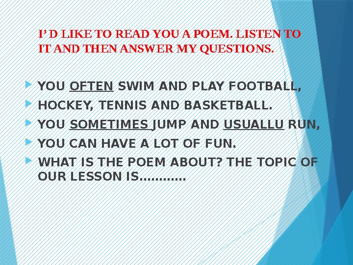 I’ D LIKE TO READ YOU A POEM. LISTEN TO IT AND THEN ANSWER MY QUESTIONS.  YOU OFTEN SWIM AND PLAY FOOTBALL,  HOCKEY, TENNIS
