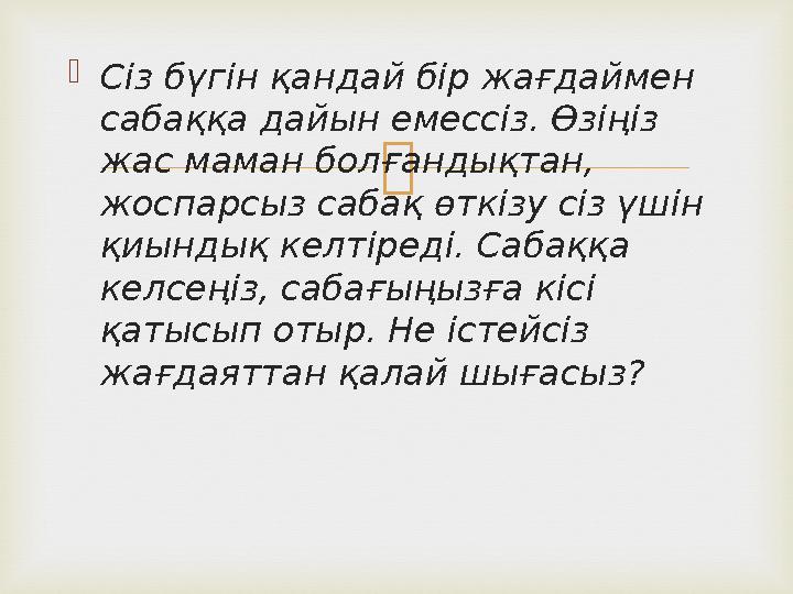  Сіз бүгін қандай бір жағдаймен сабаққа дайын емессіз. Өзіңіз жас маман болғандықтан, жоспарсыз сабақ өткізу сіз үшін қиын