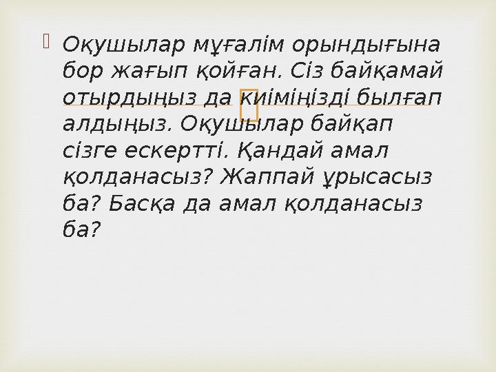  Оқушылар мұғалім орындығына бор жағып қойған. Сіз байқамай отырдыңыз да киіміңізді былғап алдыңыз. Оқушылар байқап сізге