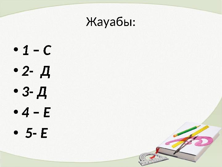 Жауабы: • 1 – С • 2- Д • 3- Д • 4 – Е • 5- Е