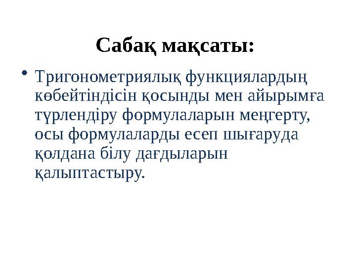 Сабақ мақсаты: • Т ригонометриялық функциялардың көбейтінді сін қосынды мен айырым ға түрлендіру формулаларын меңгерту, осы