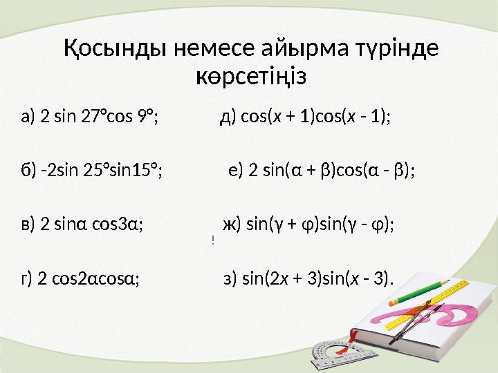 Қосынды немесе айырма түрінде көрсетіңіз а) 2 sin 27°cos 9°; д) cos( x + 1)cos( x - 1); б) -2sin 25°sin15°;