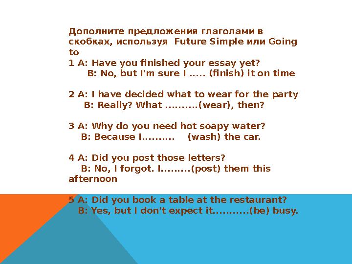 Дополните предложения глаголами в скобках, используя Future Simple или Going t o 1 A: Have you finished your essay yet?
