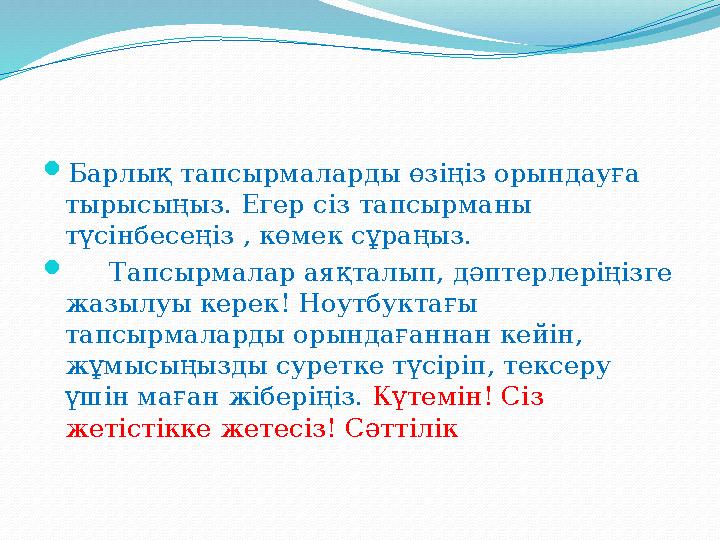  Барлық тапсырмаларды өзіңіз орындауға тырысыңыз. Егер сіз тапсырманы т үсінбесеңіз , көмек сұраңыз.  Тапсырмалар аяқ