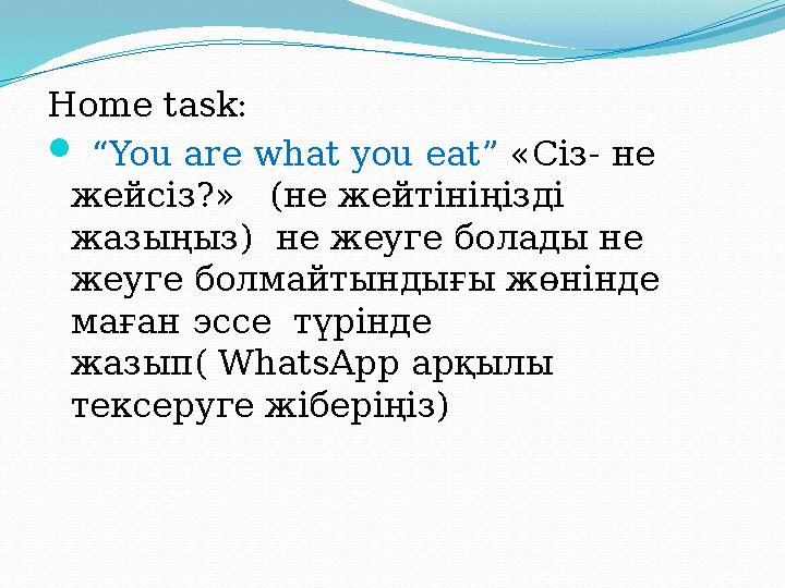Home task:  “ You are what you eat” « Сіз- не жейсіз?» (не жейтініңізді жазыңыз) не жеуге болады не жеуге болмайтынды