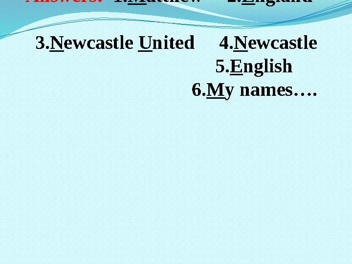 Answers: 1. M atthew 2. E ngland 3. N ewcastle U nited 4. N ewcastle 5. E