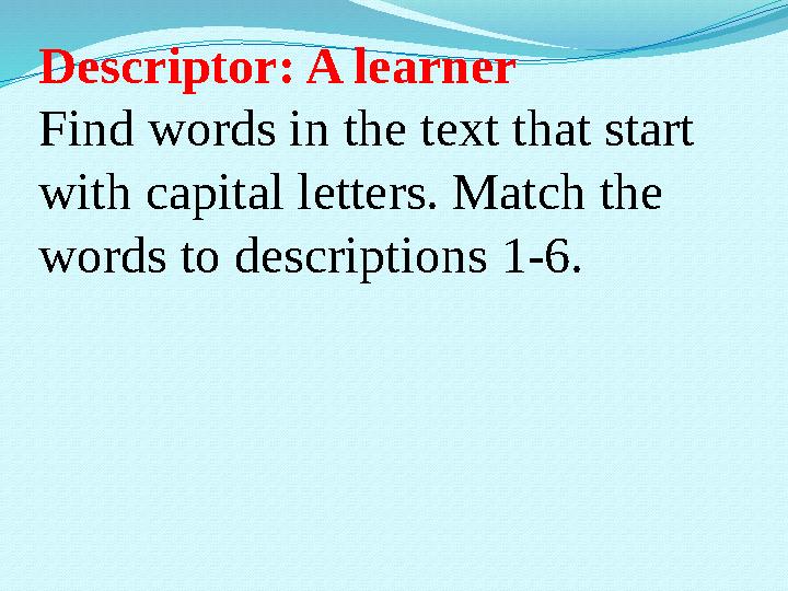 Descriptor: A learner Find words in the text that start with capital letters. Match the words to descriptions 1-6.