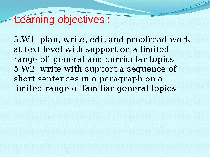 5.W1 plan, write, edit and proofread work at text level with support on a limited range of general and curricular topics 5.W