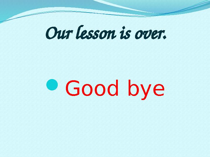 Our lesson is over.  Good bye