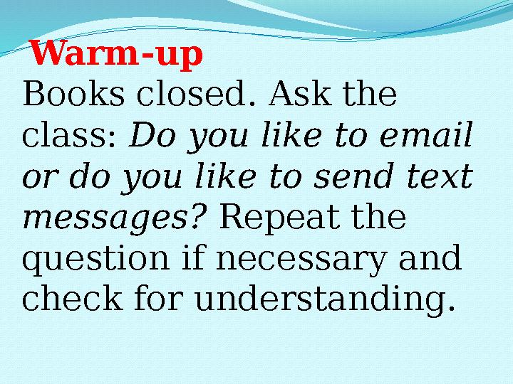 Warm-up Books closed. Ask the class: Do you like to email or do you like to send text messages? Repeat the question if n