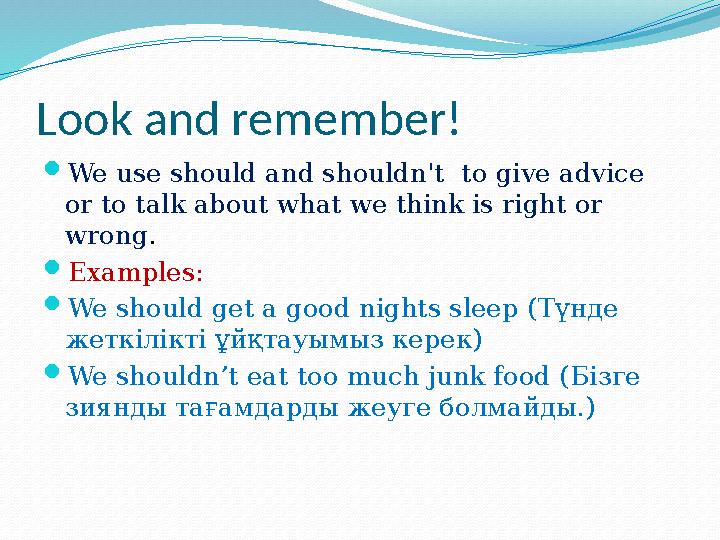 Look and remember!  We use should and shouldn't to give advice or to talk about what we think is right or wrong .  Examp