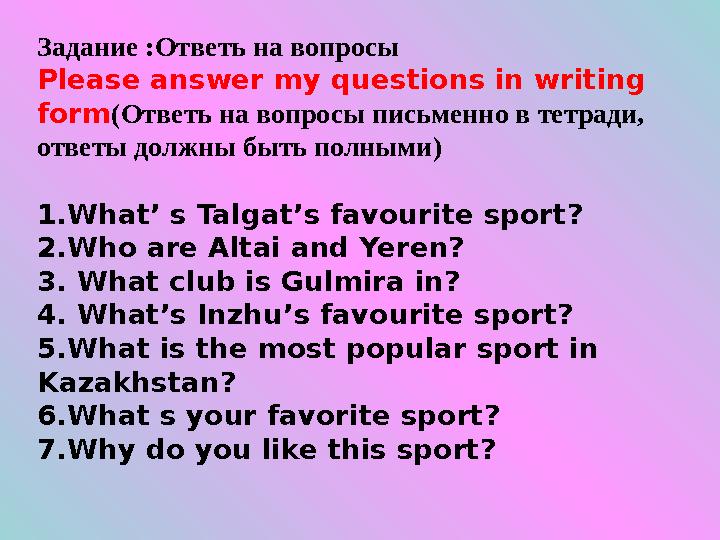 Задание :Ответь на вопросы Please answer my questions in writing form (Ответь на вопросы письменно в тетради, ответы должны бы