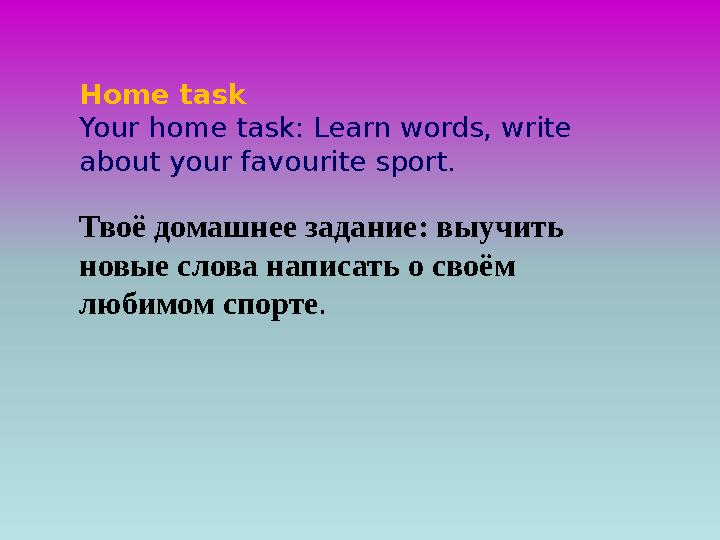 Home task Your home task: Learn words, write about your favourite sport. Твоё домашнее задание: выучить новые слова написать