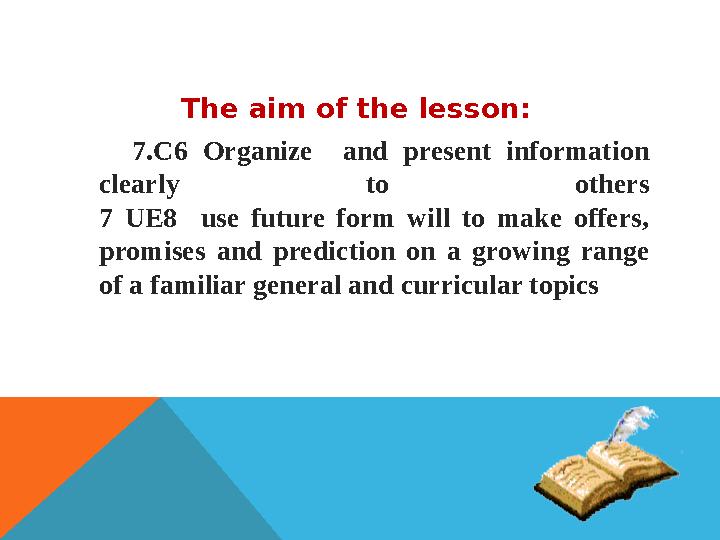 The aim of the lesson : 7.С6 Organize and present information clearly to others 7 UE8 use future form