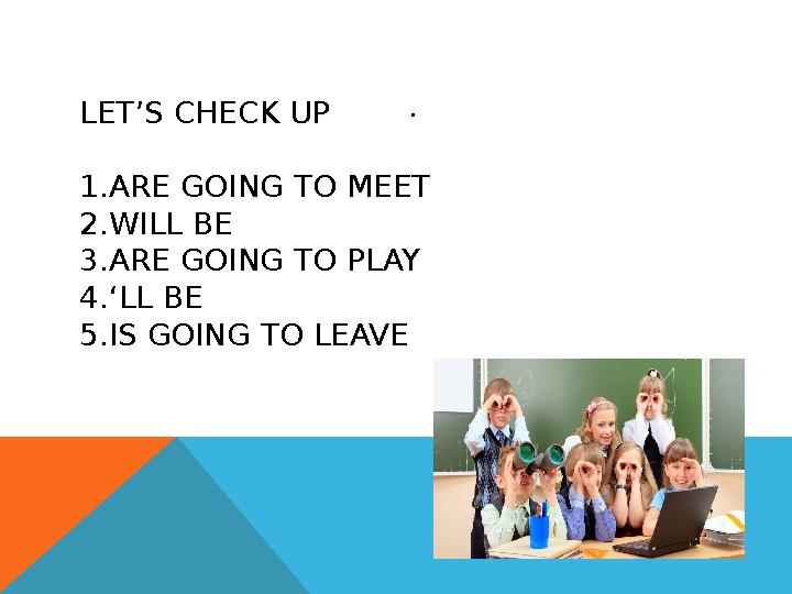 LET’S CHECK UP 1.ARE GOING TO MEET 2.WILL BE 3.ARE GOING TO PLAY 4.‘LL BE 5.IS GOING TO LEAVE .