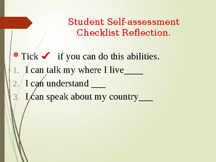 Student Self-assessment Checklist Reflection.  Tick if you can do this abilities. 1. I can talk my where I live____ 2