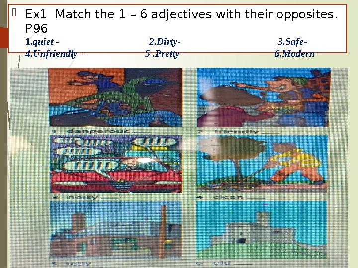  Ex1 Match the 1 – 6 adjectives with their opposites. P96 1. quiet - 2.Dirty-