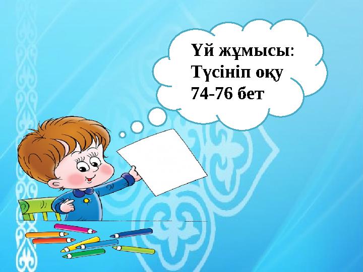Үй жұмысы : Түсініп оқу 74-76 бет