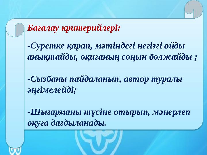 Бағалау критерийлері: -Суретке қарап, мәтіндегі негізгі ойды анықтайды, оқиғаның соңын болжайды ; -Сызбаны пайдаланып, автор ту