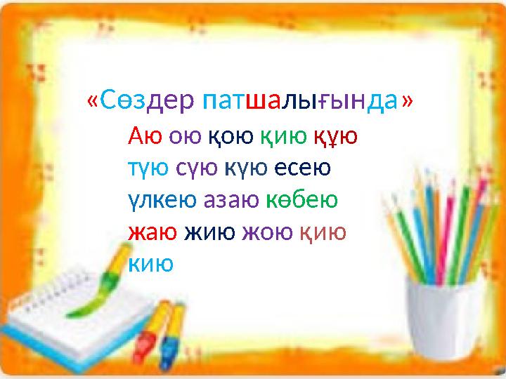 « Сөз дер пат ша лы ғын да » Аю ою қою қию құю түю сүю күю есею үлкею азаю көбею жаю жию жою қию