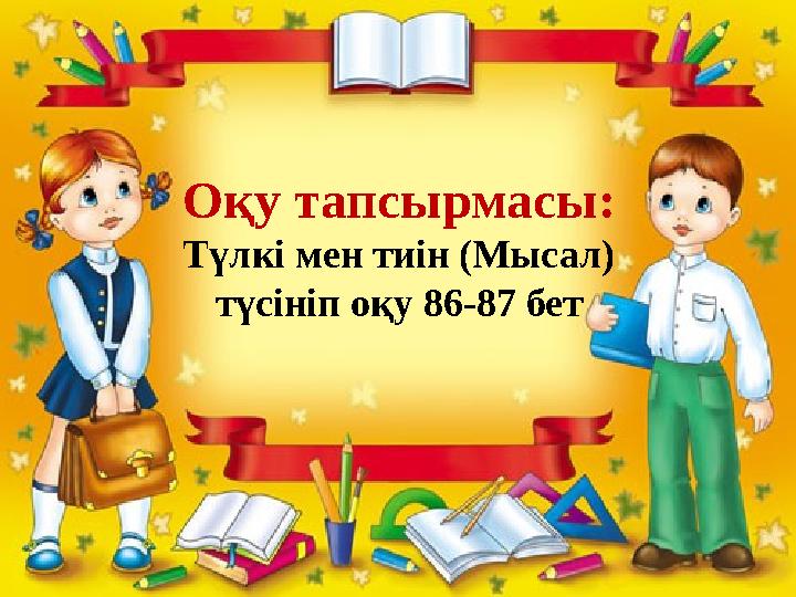 Оқу тапсырмасы: Түлкі мен тиін (Мысал) түсініп оқу 86-87 бет