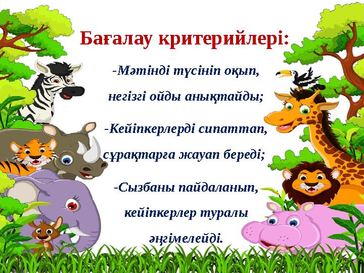 Бағалау критерийлері: -Мәтінді түсініп оқып, негізгі ойды анықтайды; -Кейіпкерлерді сипаттап, сұрақтарға жауап береді; -Сызба