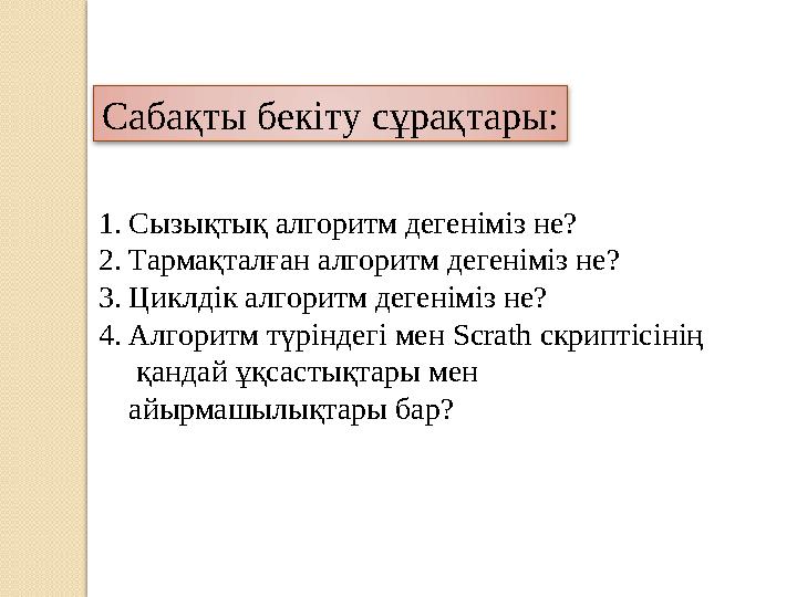 1. Сызықтық алгоритм дегеніміз не? 2. Тармақталған алгоритм дегеніміз не? 3. Циклдік алгоритм дегеніміз не? 4. Алгоритм түріндег