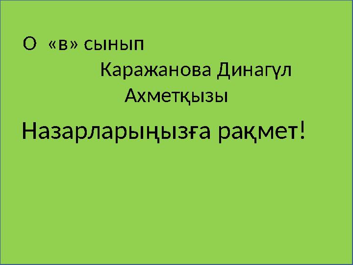 О «в» сынып Каражанова Динагүл Ахмет қ ызы Назарларыңызға рақмет!