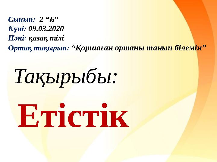 мССынып: 2 “Б” Күні: 09.03.2020 Пәні: қазақ тілі Ортақ тақырып: “ Қоршаған ортаны танып білемін” Тақырыбы: Етістік