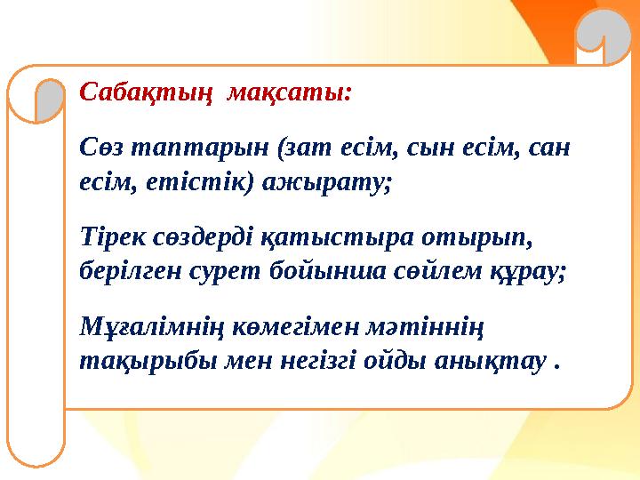 Сабақтың мақсаты: Сөз таптарын (зат есім, сын есім, сан есім, етістік) ажырату; Тірек сөздерді қатыстыра отырып, берілген сур