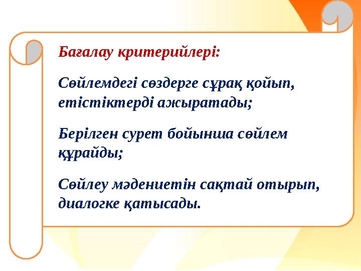 Бағалау критерийлері: Сөйлемдегі сөздерге сұрақ қойып, етістіктерді ажыратады; Берілген сурет бойынша сөйлем құрайды; Сөйлеу м