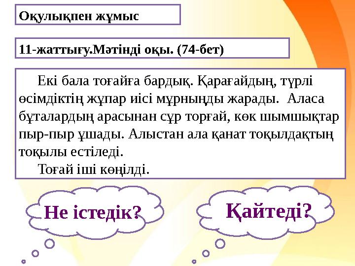 11-жаттығу.Мәтінді оқы. (74-бет) Оқулықпен жұмыс Екі бала тоғайға бардық. Қарағайдың, түрлі өсімдіктің жұпар иісі мұрныңд