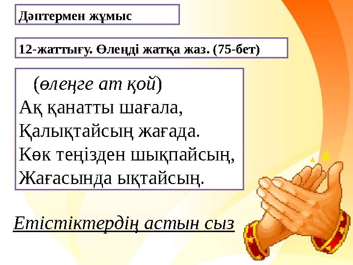 Дәптермен жұмыс 12-жаттығу. Өлеңді жатқа жаз. (75-бет) ( өлеңге ат қой ) Ақ қанатты шағала, Қалықтайсың жағада. Көк теңізден