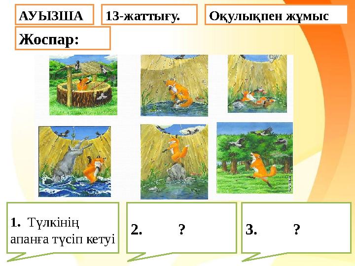13-жаттығу. Оқулықпен жұмыс 1. Түлкінің апанға түсіп кетуі 2. ? 3. ?АУЫЗША Жоспар: