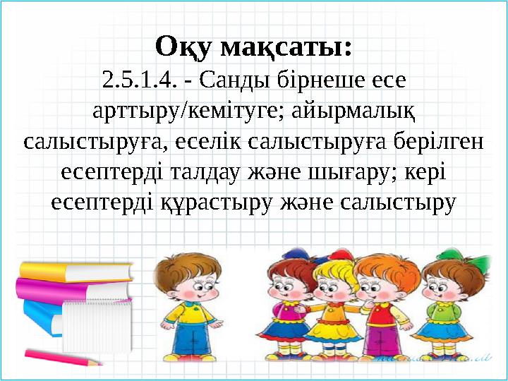 Оқу мақсаты: 2.5.1.4. - Санды бірнеше есе арттыру/кемітуге; айырмалық салыстыруға, еселік салыстыруға берілген есептерді талд