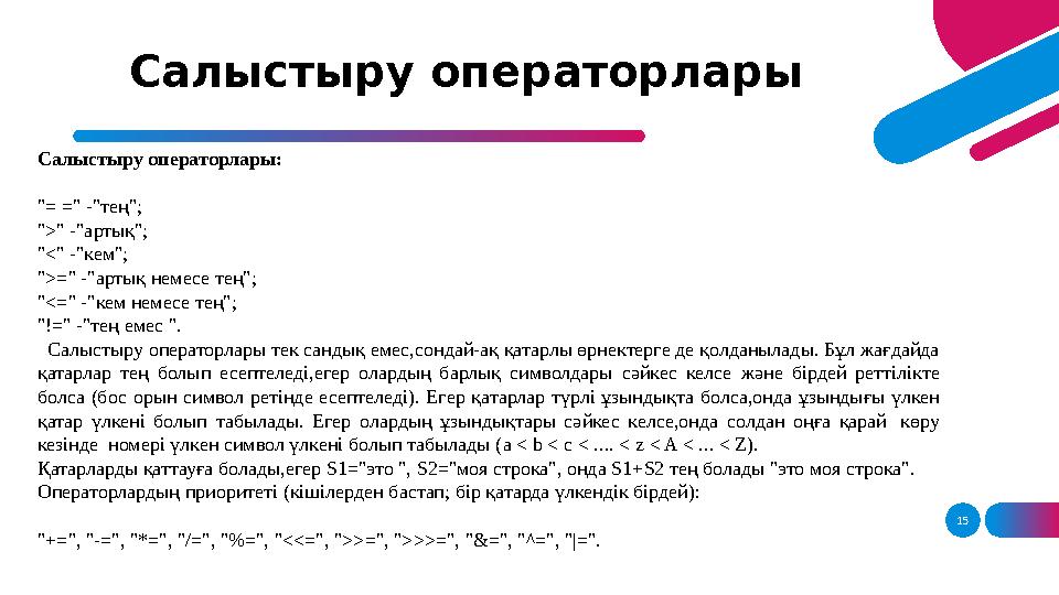 15Салыстыру операторлары Салыстыру операторлары: "= =" -"тең"; ">" -"артық"; "<" -"кем"; ">=" -"артық немесе тең"; "<=" -"кем не