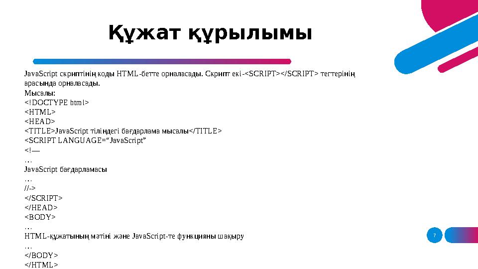 7Құжат құрылымы JavaScript скриптінің коды HTML- бетте орналасады. Скрипт екі- <SCRIPT></SCRIPT> тегтерінің арасында орналас