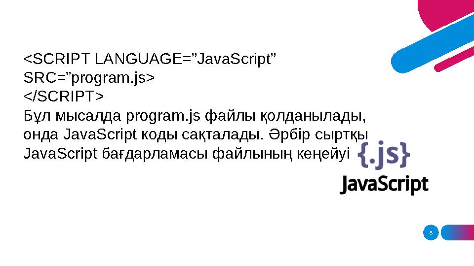 8<SCRIPT LANGUAGE=”JavaScript” SRC=”program.js> </SCRIPT> Бұл мысалда program.js файлы қолданылады, онда JavaScript коды с