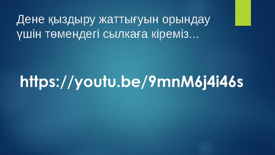 Дене қыздыру жаттығуын орындау үшін төмендегі сылкаға кіреміз...