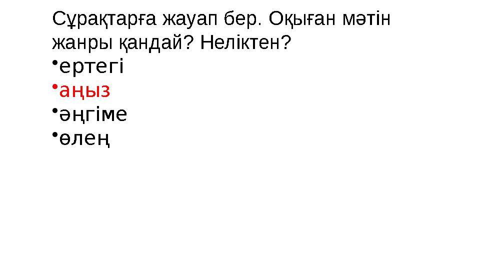 Сұрақтарға жауап бер. Оқыған мәтін жанры қандай? Неліктен? • ертегі • аңыз • әңгіме • өлең