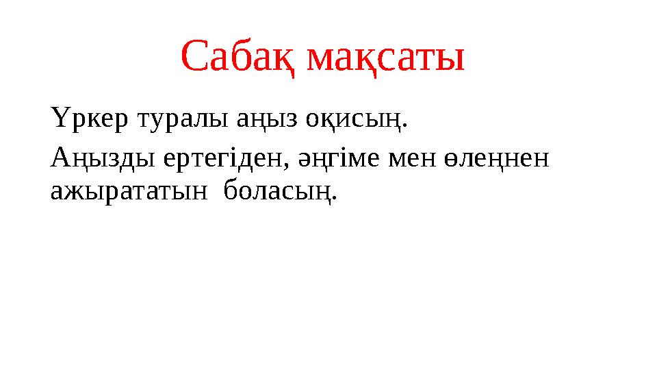 Сабақ мақсаты Үркер туралы аңыз оқисың. Аңызды ертегіден, әңгіме мен өлеңнен ажырататын боласың.