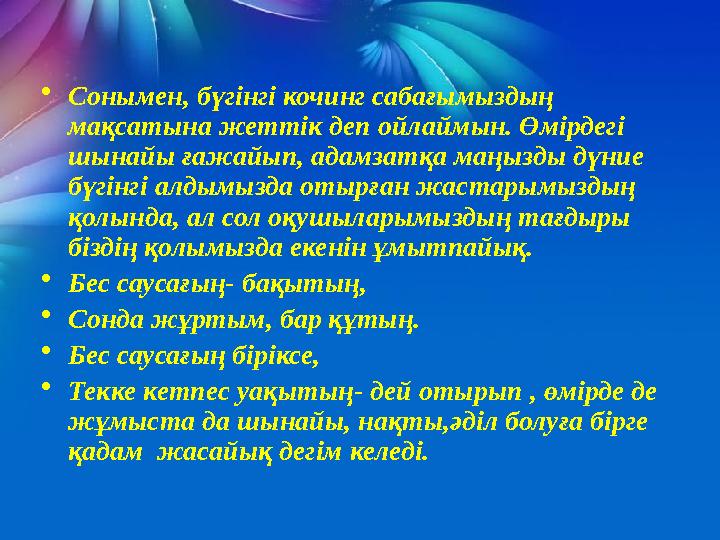 • Сонымен, бүгінгі кочинг сабағымыздың мақсатына жеттік деп ойлаймын. Өмірдегі шынайы ғажайып, адамзатқа маңызды дүние бүгінг