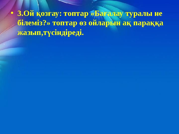 • 3.Ой қозғау: топтар «Бағалау туралы не білеміз?» топтар өз ойларын ақ параққа жазып,түсіндіреді.