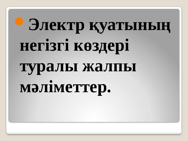  Электр қуатының негізгі көздері туралы жалпы мәліметтер.