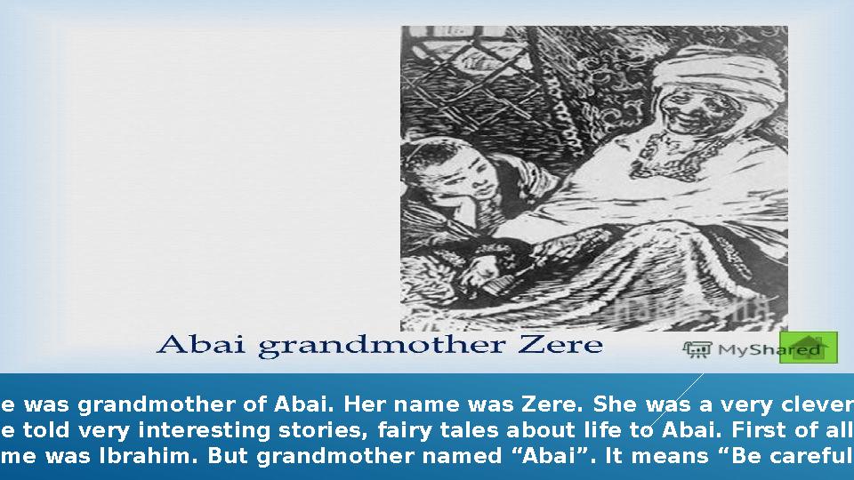 She was grandmother of Abai. Her name was Zere. She was a very clever . She told very interesting stories, fairy tales about l