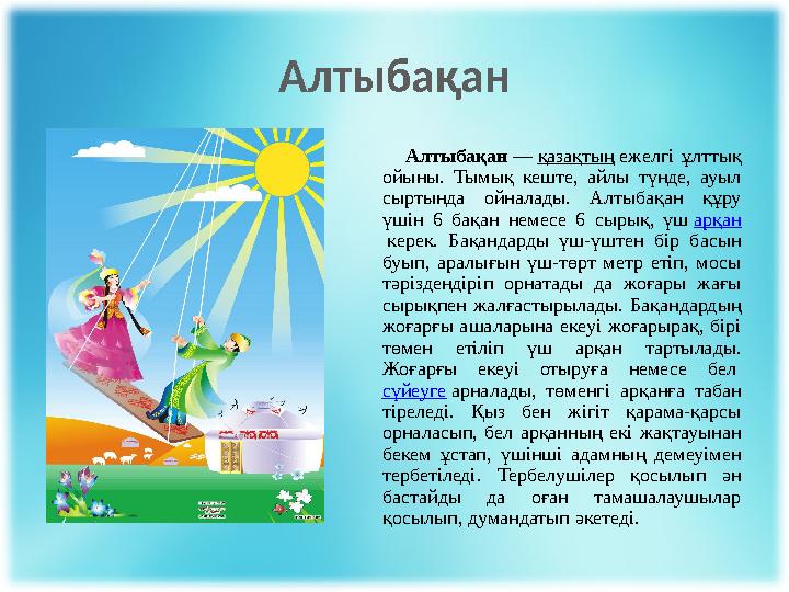 Алтыбақан Алтыбақан — қазақтың ежелгі ұлттық ойыны. Тымық кеште, айлы түнде, ауыл сыртында ойналады.
