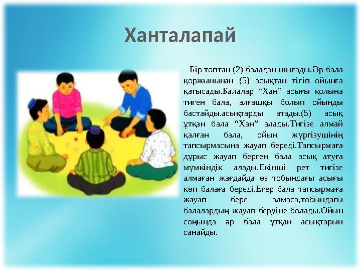Ханталапай Бір топтан (2) баладан шығады.Әр бала қоржынынан (5) асықтан тігіп ойынға қатысады.Балалар “Хан” ас