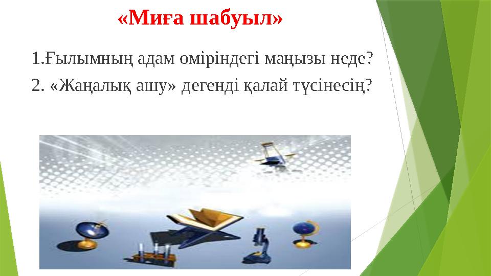 «Миға шабуыл» 1.Ғылымның адам өміріндегі маңызы неде? 2. «Жаңалық ашу» дегенді қалай түсінесің?