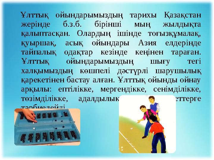 Ұлттық ойындарымыздың тарихы Қазақстан жерінде б.з.б. бірінші мың жылдықта қалыптасқан. Олардың ішінде тоғызқұмалақ,