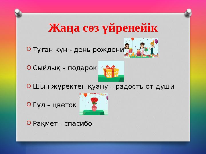 O Туған күн - день рождения O Сыйлық – подарок O Шын жүректен қуану – радость от души O Гүл – цветок O Рақмет - спасибо Жаңа сө